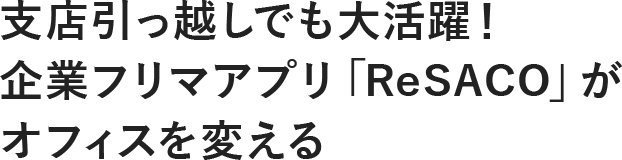 支店引っ越しでも大活躍！　企業フリマアプリ「ReSACO」がオフィスを変える
